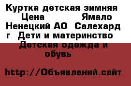 Куртка детская зимняя  › Цена ­ 3 500 - Ямало-Ненецкий АО, Салехард г. Дети и материнство » Детская одежда и обувь   